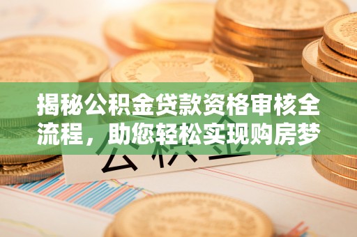 茅箭揭秘公积金贷款资格审核全流程，助您轻松实现购房梦想
