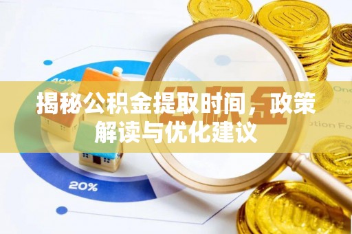 茅箭揭秘公积金提取时间，政策解读与优化建议