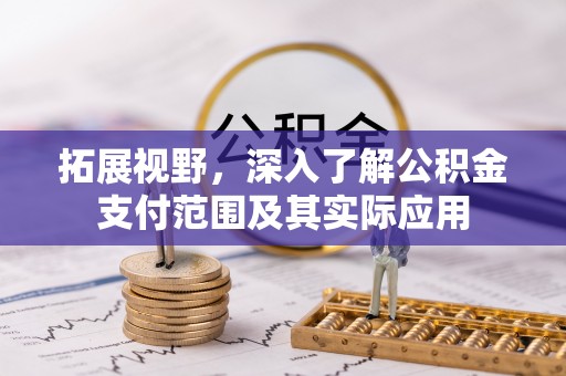 茅箭拓展视野，深入了解公积金支付范围及其实际应用