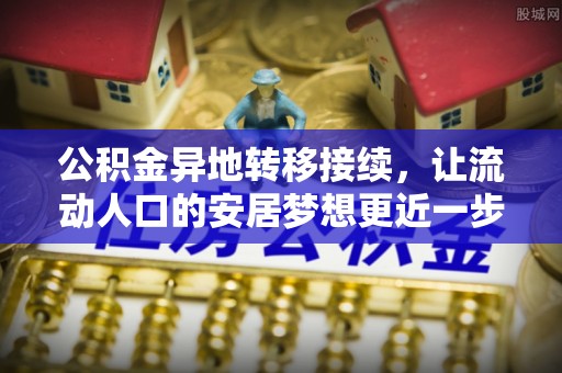 茅箭公积金异地转移接续，让流动人口的安居梦想更近一步