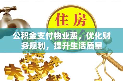 茅箭公积金支付物业费，优化财务规划，提升生活质量