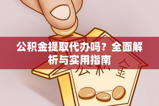 茅箭公积金提取代办吗？全面解析与实用指南