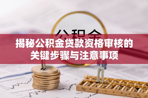 茅箭揭秘公积金贷款资格审核的关键步骤与注意事项