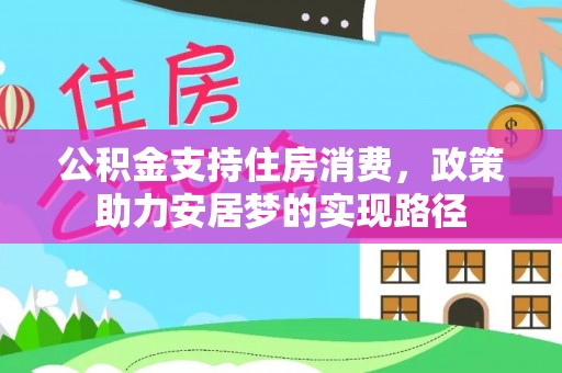 茅箭公积金支持住房消费，政策助力安居梦的实现路径