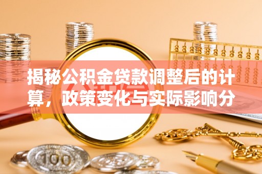 茅箭揭秘公积金贷款调整后的计算，政策变化与实际影响分析