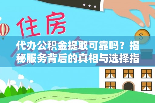 茅箭代办公积金提取可靠吗？揭秘服务背后的真相与选择指南