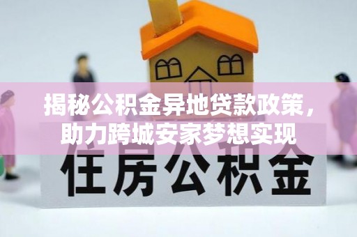 茅箭揭秘公积金异地贷款政策，助力跨城安家梦想实现