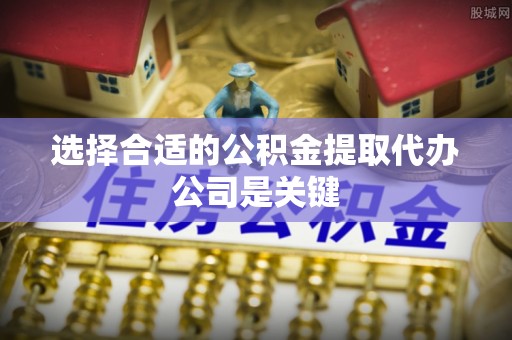 茅箭选择合适的公积金提取代办公司是关键