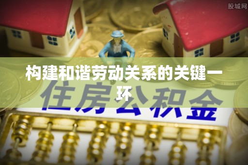 茅箭构建和谐劳动关系的关键一环