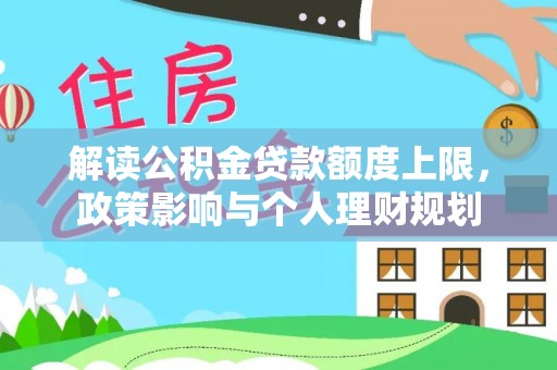 茅箭解读公积金贷款额度上限，政策影响与个人理财规划