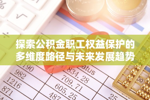 茅箭探索公积金职工权益保护的多维度路径与未来发展趋势