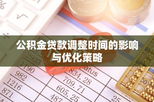 茅箭公积金贷款调整时间的影响与优化策略