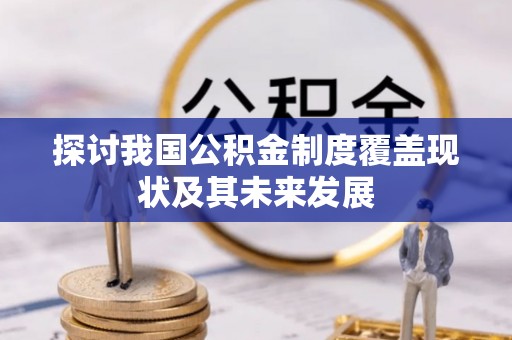 茅箭探讨我国公积金制度覆盖现状及其未来发展