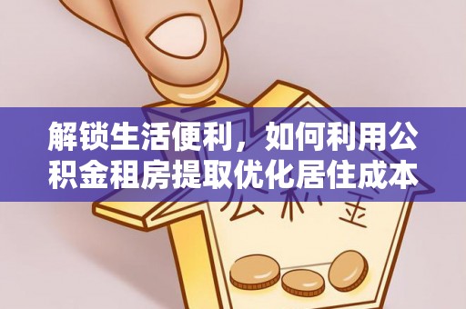 茅箭解锁生活便利，如何利用公积金租房提取优化居住成本