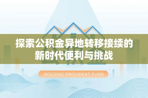 茅箭探索公积金异地转移接续的新时代便利与挑战