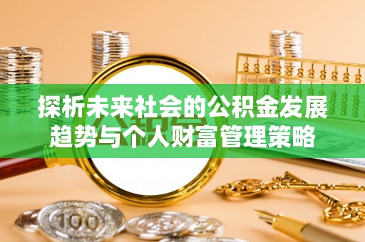 茅箭探析未来社会的公积金发展趋势与个人财富管理策略