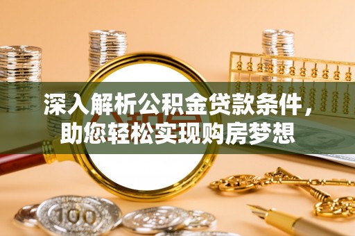 茅箭深入解析公积金贷款条件，助您轻松实现购房梦想