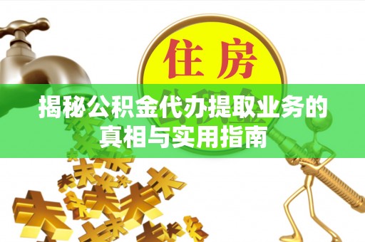 茅箭揭秘公积金代办提取业务的真相与实用指南