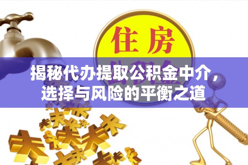 茅箭揭秘代办提取公积金中介，选择与风险的平衡之道