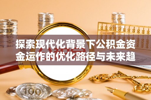 茅箭探索现代化背景下公积金资金运作的优化路径与未来趋势