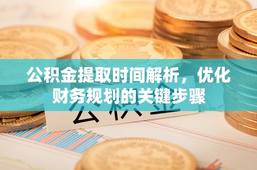 茅箭公积金提取时间解析，优化财务规划的关键步骤