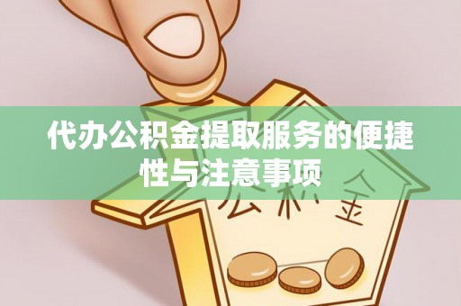 茅箭代办公积金提取服务的便捷性与注意事项