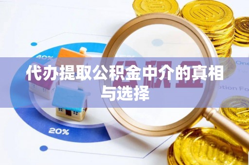 茅箭代办提取公积金中介的真相与选择
