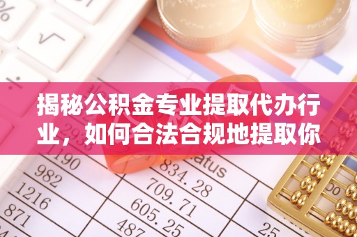 茅箭揭秘公积金专业提取代办行业，如何合法合规地提取你的公积金
