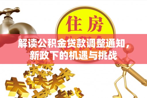 茅箭解读公积金贷款调整通知，新政下的机遇与挑战