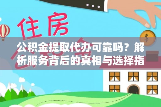 茅箭公积金提取代办可靠吗？解析服务背后的真相与选择指南
