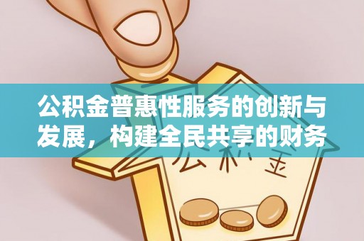 茅箭公积金普惠性服务的创新与发展，构建全民共享的财务未来