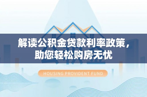 茅箭解读公积金贷款利率政策，助您轻松购房无忧