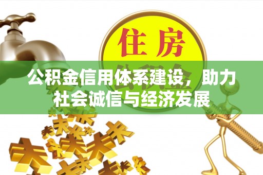 茅箭公积金信用体系建设，助力社会诚信与经济发展
