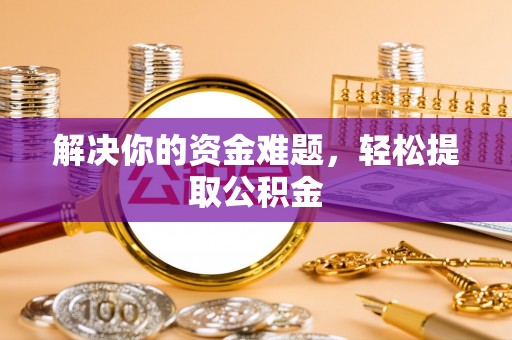 茅箭解决你的资金难题，轻松提取公积金