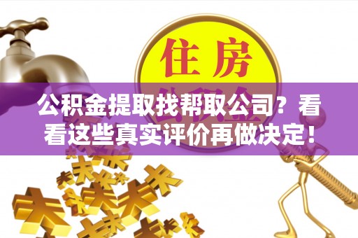 茅箭公积金提取找帮取公司？看看这些真实评价再做决定！