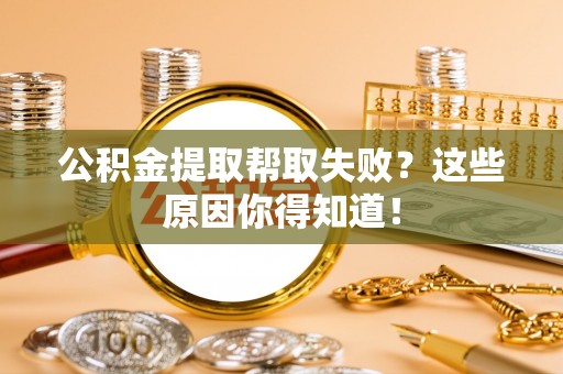 茅箭公积金提取帮取失败？这些原因你得知道！