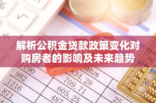 茅箭解析公积金贷款政策变化对购房者的影响及未来趋势