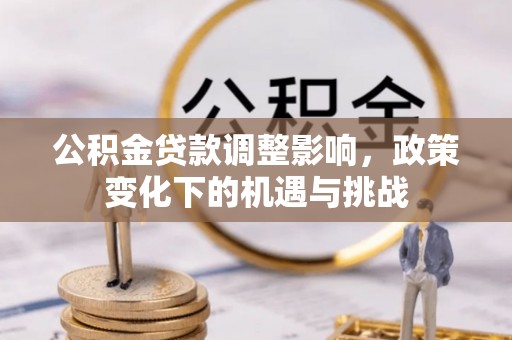 茅箭公积金贷款调整影响，政策变化下的机遇与挑战