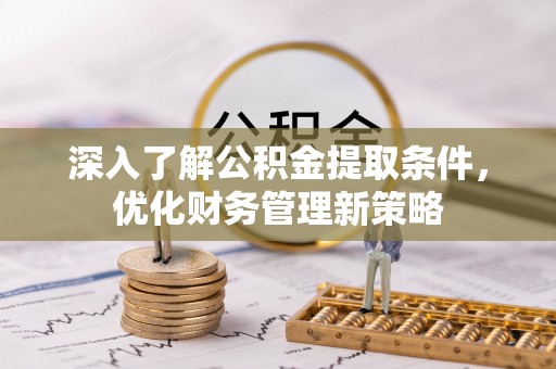 茅箭深入了解公积金提取条件，优化财务管理新策略
