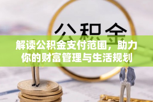 茅箭解读公积金支付范围，助力你的财富管理与生活规划