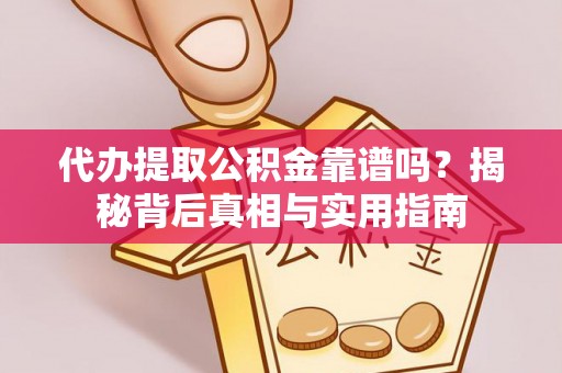 茅箭代办提取公积金靠谱吗？揭秘背后真相与实用指南