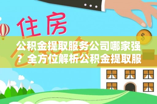 茅箭公积金提取服务公司哪家强？全方位解析公积金提取服务公司的那些事儿