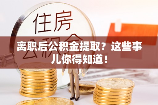 茅箭离职后公积金提取？这些事儿你得知道！