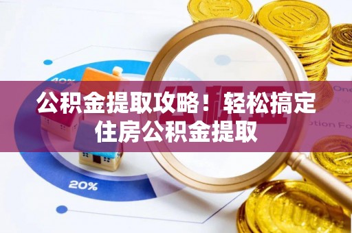 茅箭公积金提取攻略！轻松搞定住房公积金提取