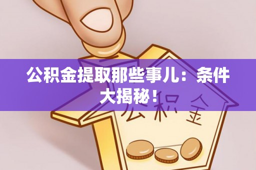茅箭公积金提取那些事儿：条件大揭秘！