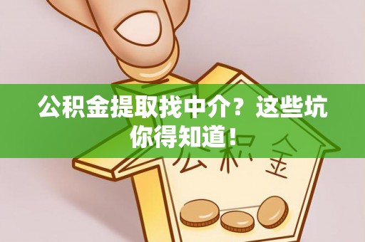 茅箭公积金提取找中介？这些坑你得知道！