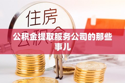 茅箭公积金提取服务公司的那些事儿