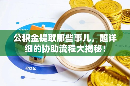 茅箭公积金提取那些事儿，超详细的协助流程大揭秘！