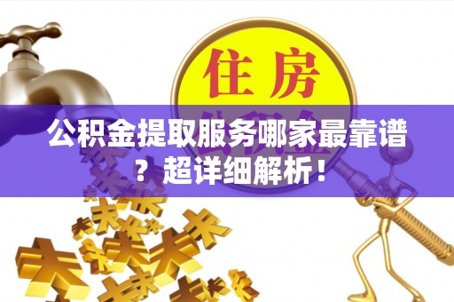 茅箭公积金提取服务哪家最靠谱？超详细解析！