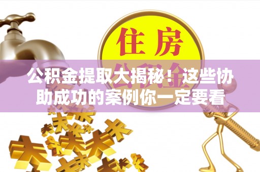 茅箭公积金提取大揭秘！这些协助成功的案例你一定要看